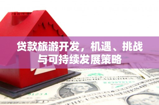 贵州贷款旅游开发，机遇、挑战与可持续发展策略
