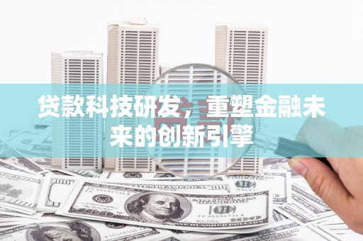 贵州贷款科技研发，重塑金融未来的创新引擎