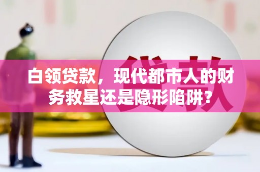 贵州白领贷款，现代都市人的财务救星还是隐形陷阱？