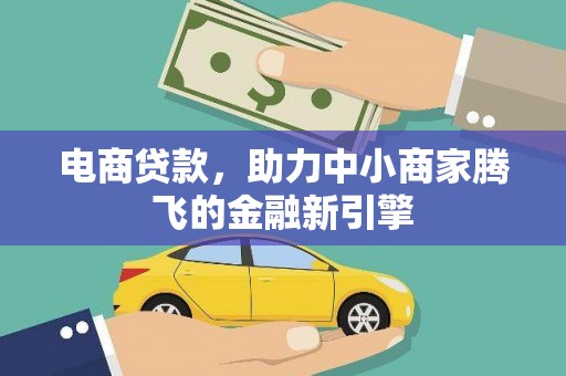 贵州电商贷款，助力中小商家腾飞的金融新引擎