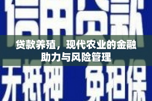 贵州贷款养殖，现代农业的金融助力与风险管理