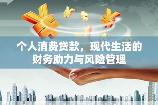 贵州个人消费贷款，现代生活的财务助力与风险管理