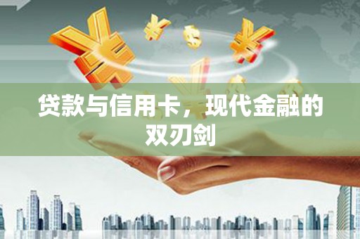 贵州贷款与信用卡，现代金融的双刃剑