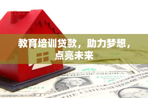 贵州教育培训贷款，助力梦想，点亮未来