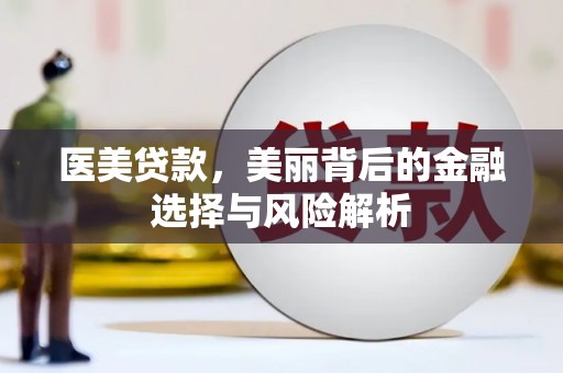 贵州医美贷款，美丽背后的金融选择与风险解析