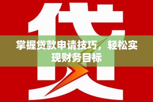 贵州掌握贷款申请技巧，轻松实现财务目标