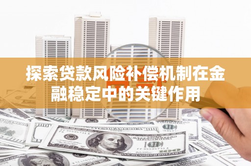 贵州探索贷款风险补偿机制在金融稳定中的关键作用