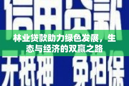 贵州林业贷款助力绿色发展，生态与经济的双赢之路