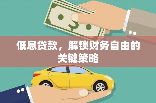 贵州低息贷款，解锁财务自由的关键策略
