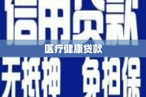 贵州医疗健康贷款