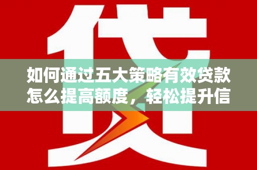 贵州如何通过五大策略有效贷款怎么提高额度，轻松提升信用价值