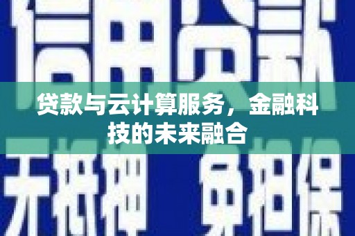 贵州贷款与云计算服务，金融科技的未来融合