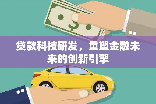 贵州贷款科技研发，重塑金融未来的创新引擎