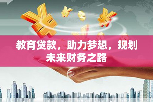 贵州教育贷款，助力梦想，规划未来财务之路