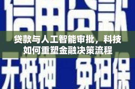 贵州贷款与人工智能审批，科技如何重塑金融决策流程