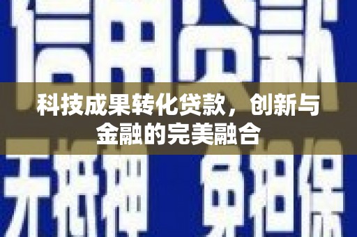 贵州科技成果转化贷款，创新与金融的完美融合
