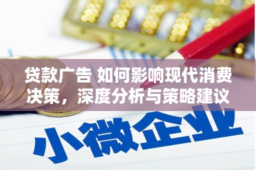 贵州贷款广告 如何影响现代消费决策，深度分析与策略建议
