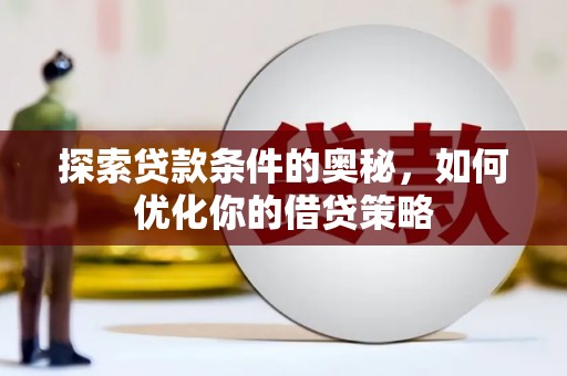 贵州探索贷款条件的奥秘，如何优化你的借贷策略