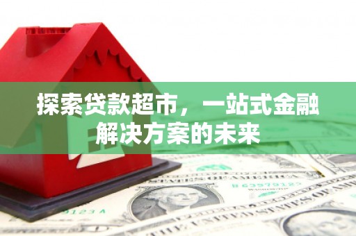 贵州探索贷款超市，一站式金融解决方案的未来