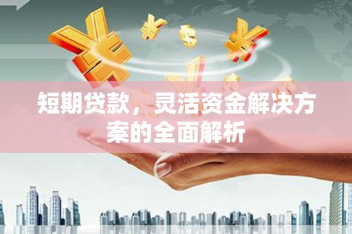 贵州短期贷款，灵活资金解决方案的全面解析