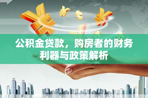 贵州公积金贷款，购房者的财务利器与政策解析