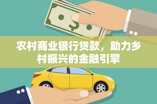 贵州农村商业银行贷款，助力乡村振兴的金融引擎