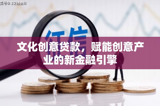 贵州文化创意贷款，赋能创意产业的新金融引擎