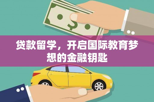 贵州贷款留学，开启国际教育梦想的金融钥匙