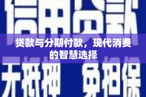 贵州贷款与分期付款，现代消费的智慧选择