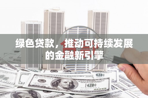 贵州绿色贷款，推动可持续发展的金融新引擎