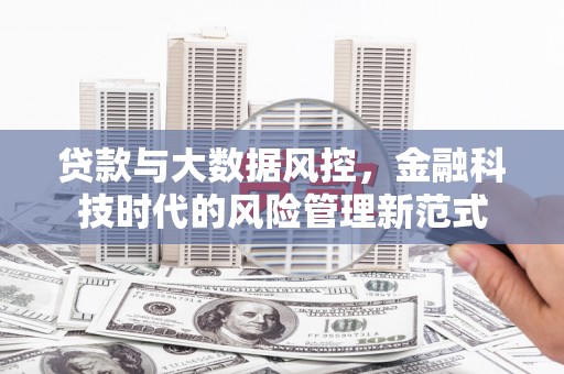 贵州贷款与大数据风控，金融科技时代的风险管理新范式