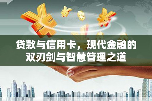 贵州贷款与信用卡，现代金融的双刃剑与智慧管理之道