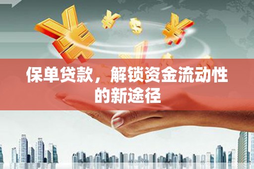 贵州保单贷款，解锁资金流动性的新途径