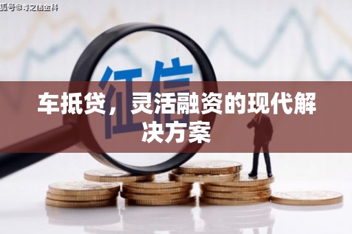 贵州车抵贷，灵活融资的现代解决方案