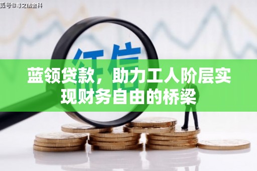 贵州蓝领贷款，助力工人阶层实现财务自由的桥梁