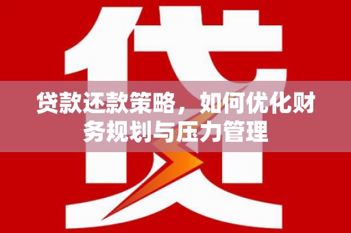 贵州贷款还款策略，如何优化财务规划与压力管理
