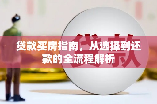 贵州贷款买房指南，从选择到还款的全流程解析