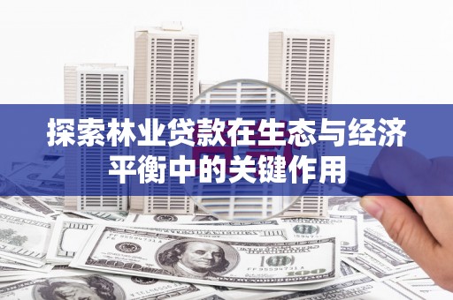 贵州探索林业贷款在生态与经济平衡中的关键作用