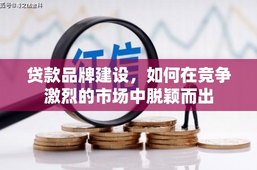 贵州贷款品牌建设，如何在竞争激烈的市场中脱颖而出