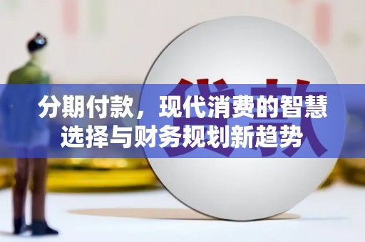 贵州分期付款，现代消费的智慧选择与财务规划新趋势