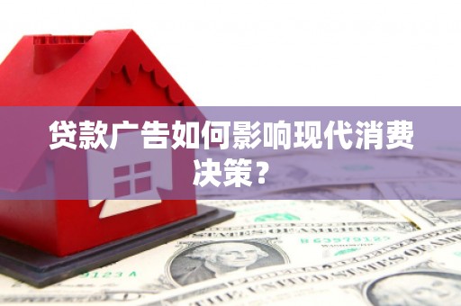 贵州贷款广告如何影响现代消费决策？