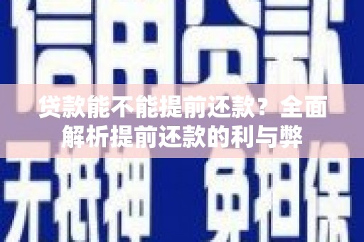 贵州贷款能不能提前还款？全面解析提前还款的利与弊