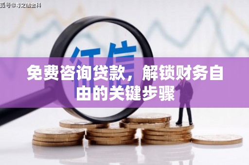 贵州免费咨询贷款，解锁财务自由的关键步骤