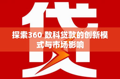贵州探索360 数科贷款的创新模式与市场影响