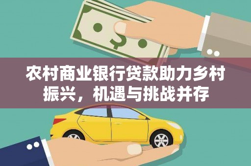 贵州农村商业银行贷款助力乡村振兴，机遇与挑战并存