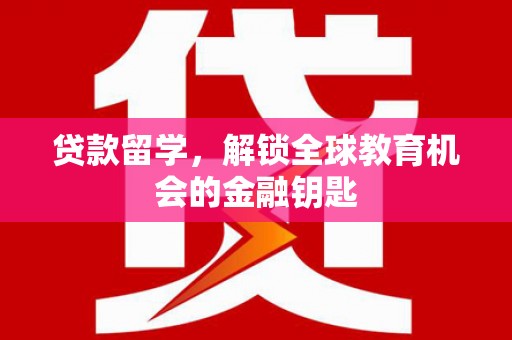 贵州贷款留学，解锁全球教育机会的金融钥匙