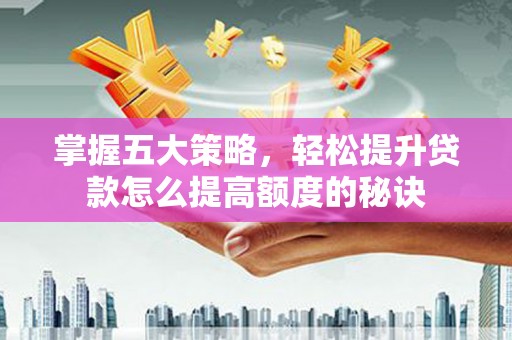 贵州掌握五大策略，轻松提升贷款怎么提高额度的秘诀