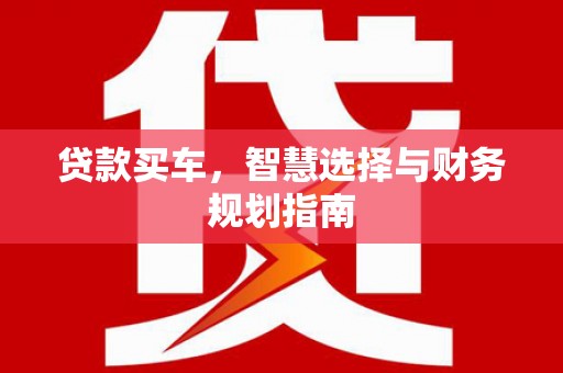 贵州贷款买车，智慧选择与财务规划指南