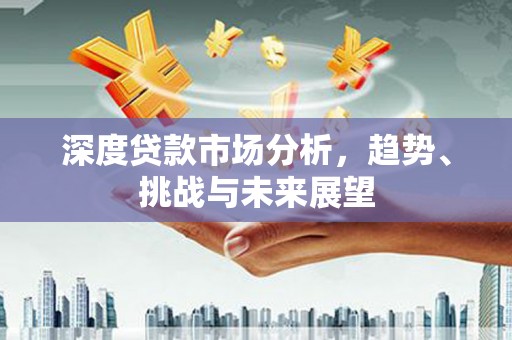 贵州深度贷款市场分析，趋势、挑战与未来展望