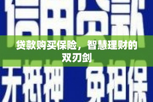 贵州贷款购买保险，智慧理财的双刃剑